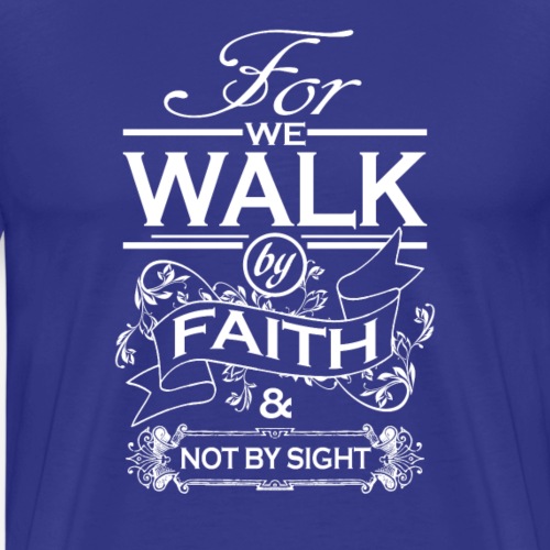 We Walk By Faith Not By Sight - Men's Premium T-Shirt