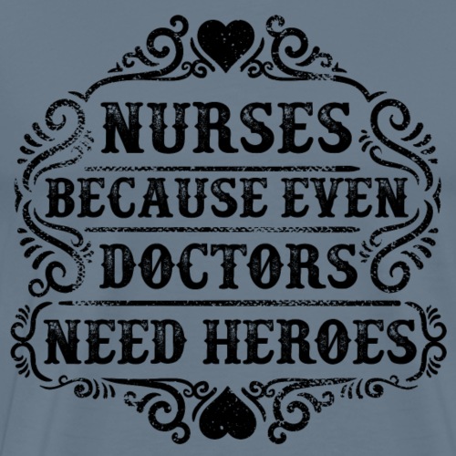 Nurses. Because Even Doctors Need Heroes. Nursing - Men's Premium T-Shirt