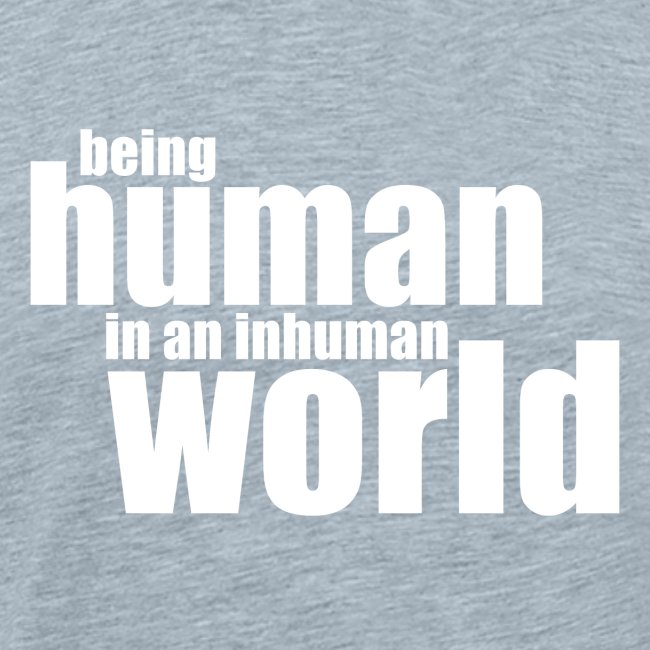 Be human in an inhuman world