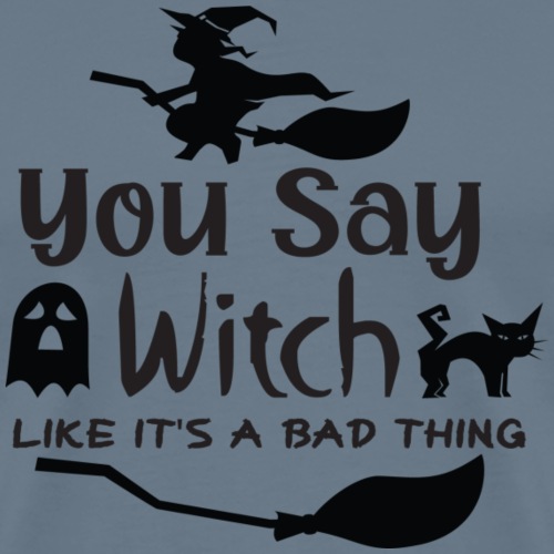 You Say Witch Like It s a Bad Thing - Men's Premium T-Shirt
