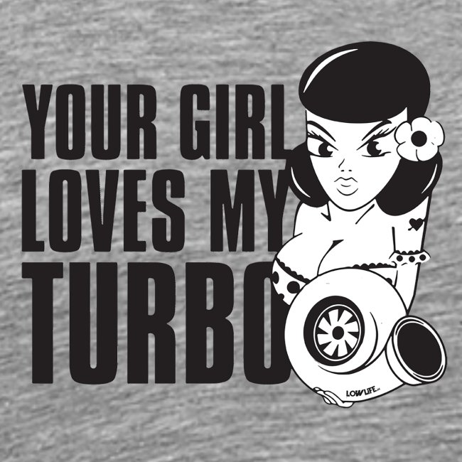 you girl loves my turbo