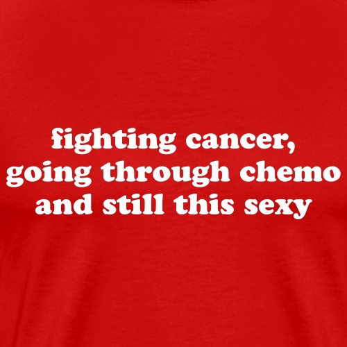 Fighting Cancer Going Through Chemo Still Sexy - Men's Premium T-Shirt