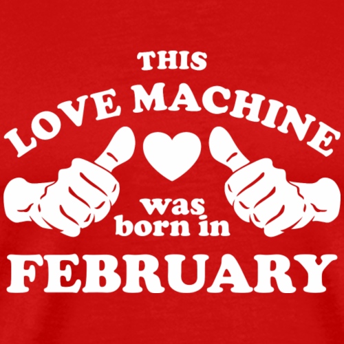 This Love Machine Was Born In February - Men's Premium T-Shirt