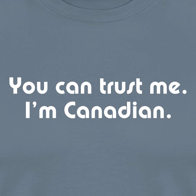 You can trust me I m Canadian