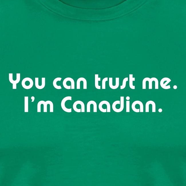 You can trust me I m Canadian