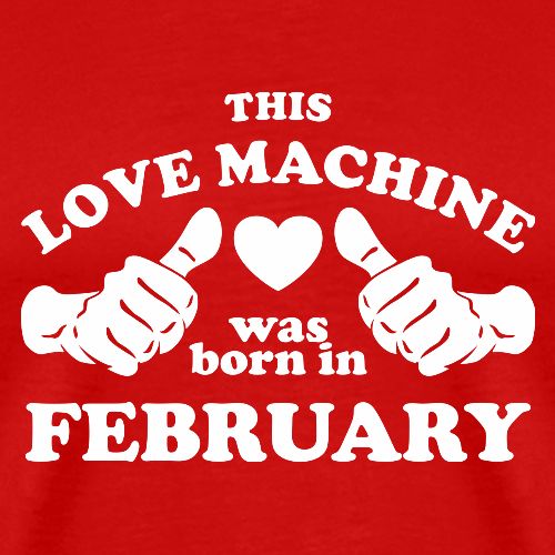 This Love Machine Was Born In February - Men's Premium T-Shirt