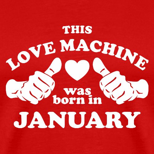This Love Machine Was Born In January - Men's Premium T-Shirt