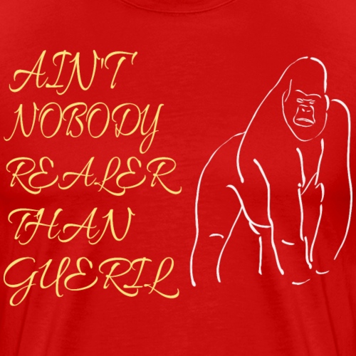 Ain't Nobody Realer That Gueril - Men's Premium T-Shirt