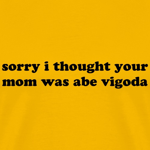 SORRY I THOUGHT YOU MOM WAS ABE VIGODA - Men's Premium T-Shirt
