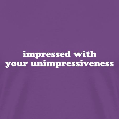 IMPRESSED WITH YOUR UNIMPRESSIVENESS - Men's Premium T-Shirt