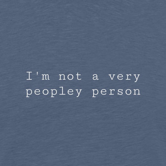 I'm not a very peopley person. - white