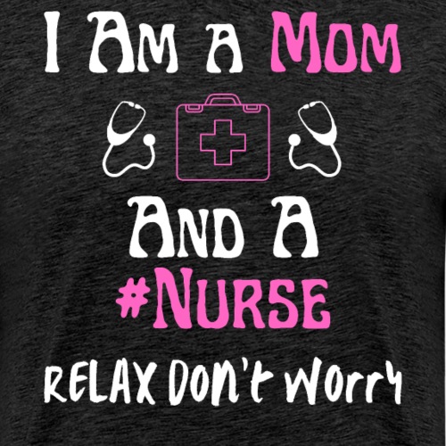 I Am A Mom And A Nurse Relax Don't Worry - Men's Premium T-Shirt