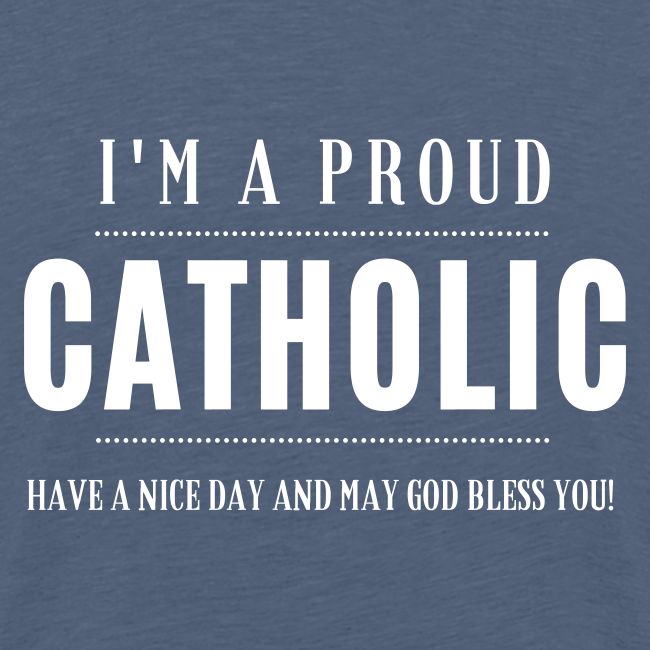 I'M A PROUD CATHOLIC......