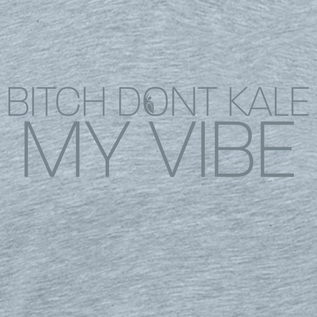 Bitch Dont Kale My Vibe