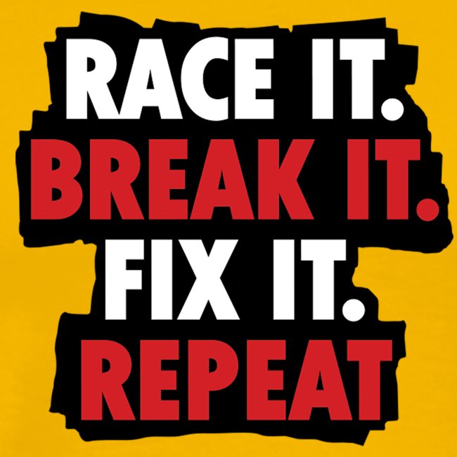 race it break it fix it repeat