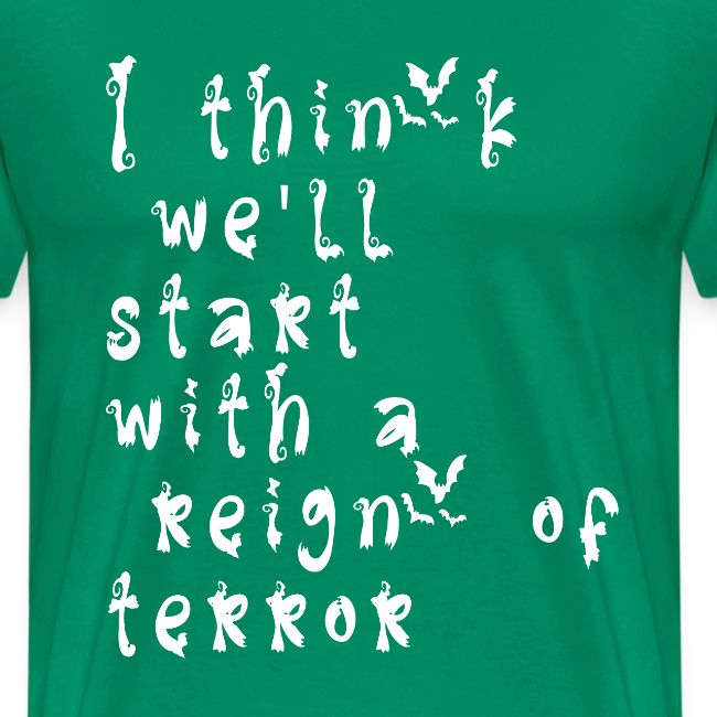 I think we'll start with a reign of terror