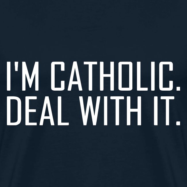 I'M CATHOLIC DEAL WITH IT
