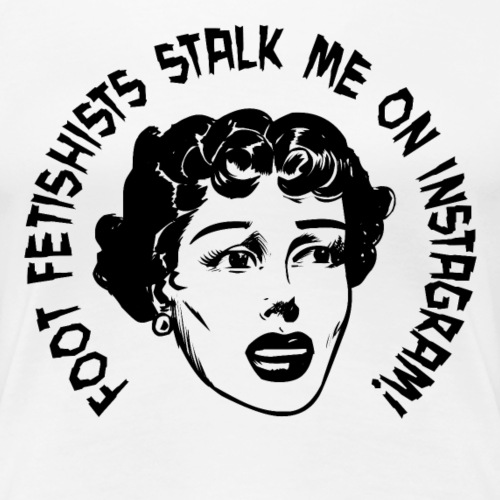 FOOT FETISHISTS STALK ME ON INSTAGRAM! - Women's Premium T-Shirt