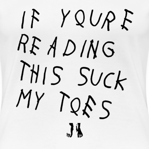 IF YOU'RE READING THIS SUCK MY TOES - Women's Premium T-Shirt