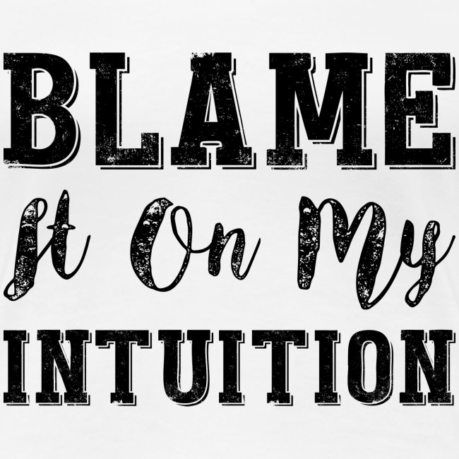 Blame It On My Intuition