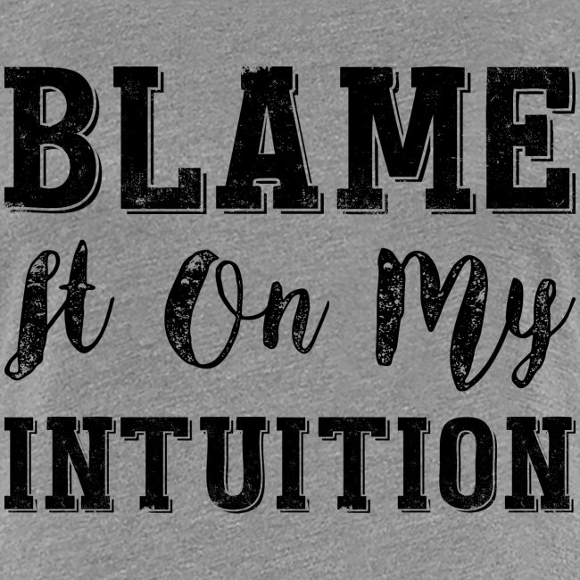 Blame It On My Intuition
