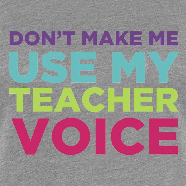 Don't Make Me Use My Teacher Voice