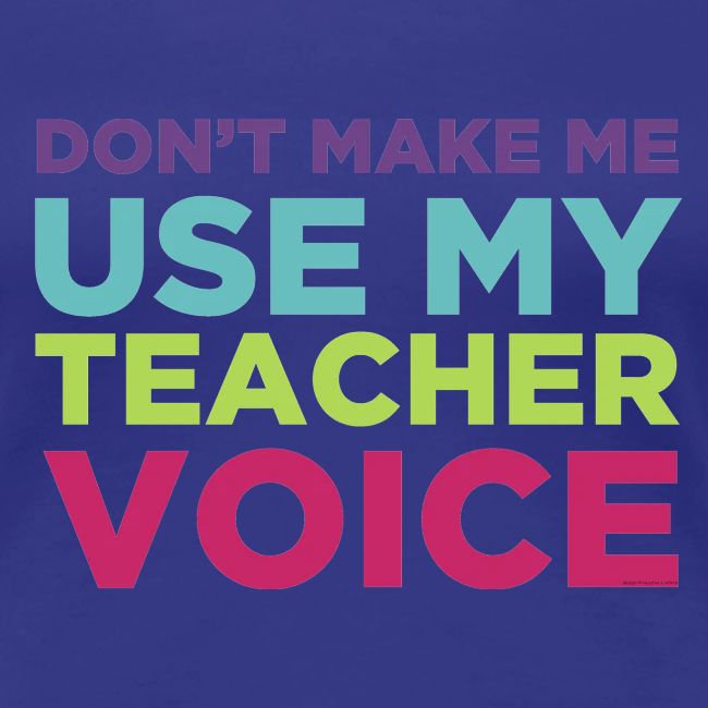 Don't Make Me Use My Teacher Voice