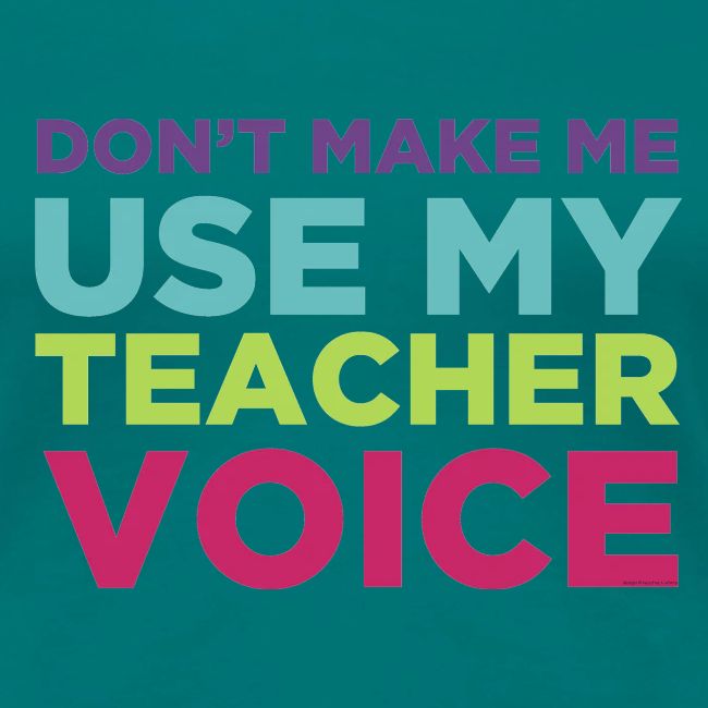 Don't Make Me Use My Teacher Voice