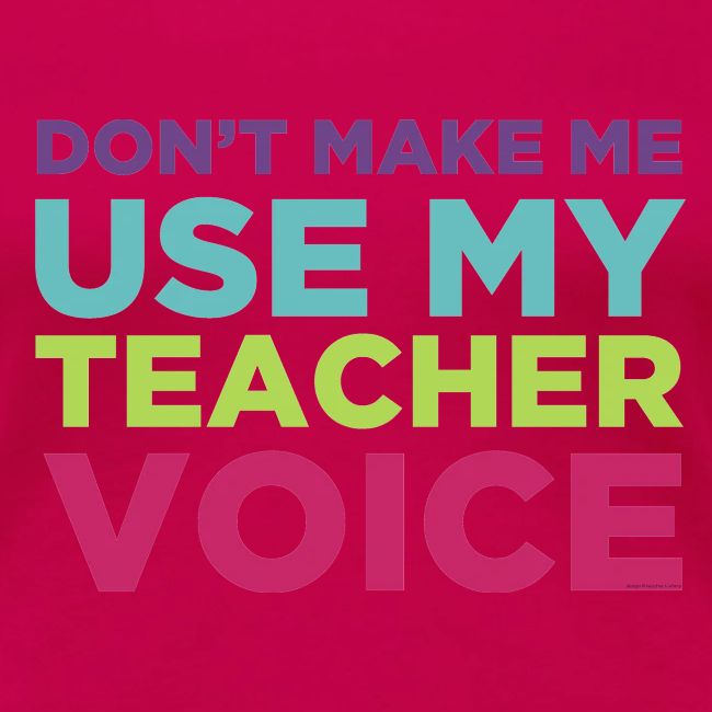 Don't Make Me Use My Teacher Voice