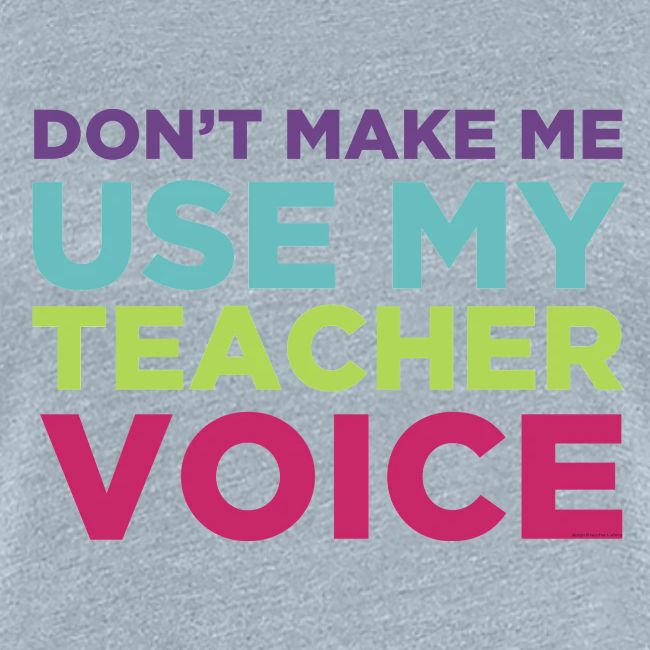 Don't Make Me Use My Teacher Voice