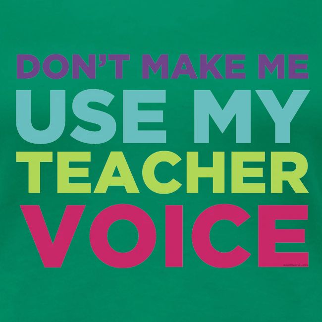 Don't Make Me Use My Teacher Voice