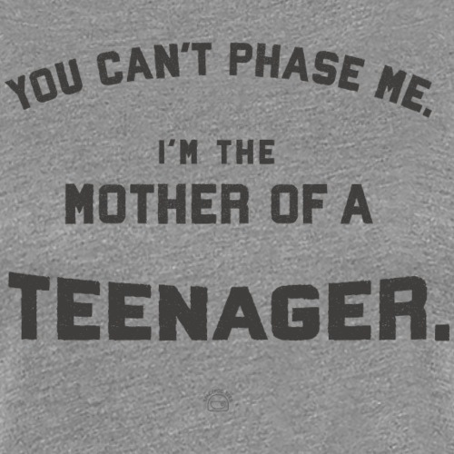 Mothers of Teenagers. You Can’t Phase Them! 💪💪💪 - Women's Premium T-Shirt