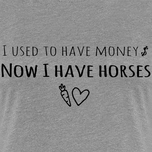 I used to have money, now I have horses - Women's Premium T-Shirt
