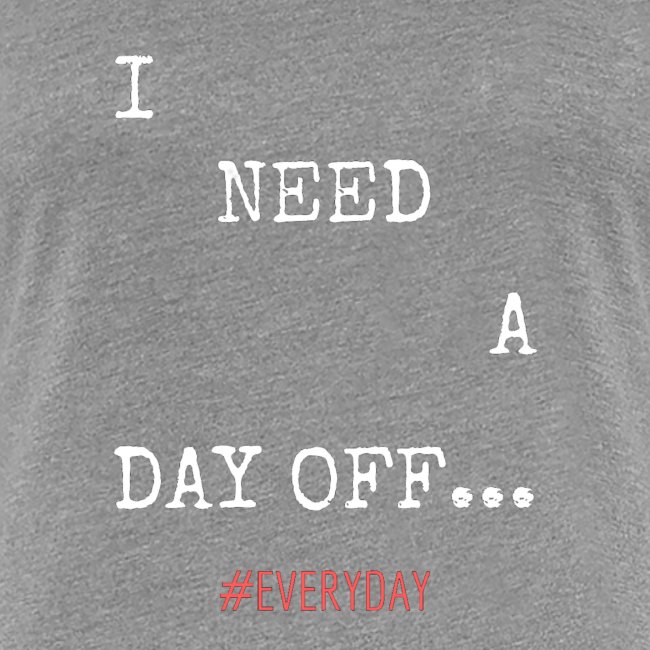 I NEED A DAY OFF...