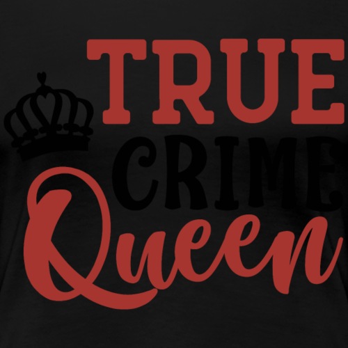 True Crime Queen - Women's Premium T-Shirt