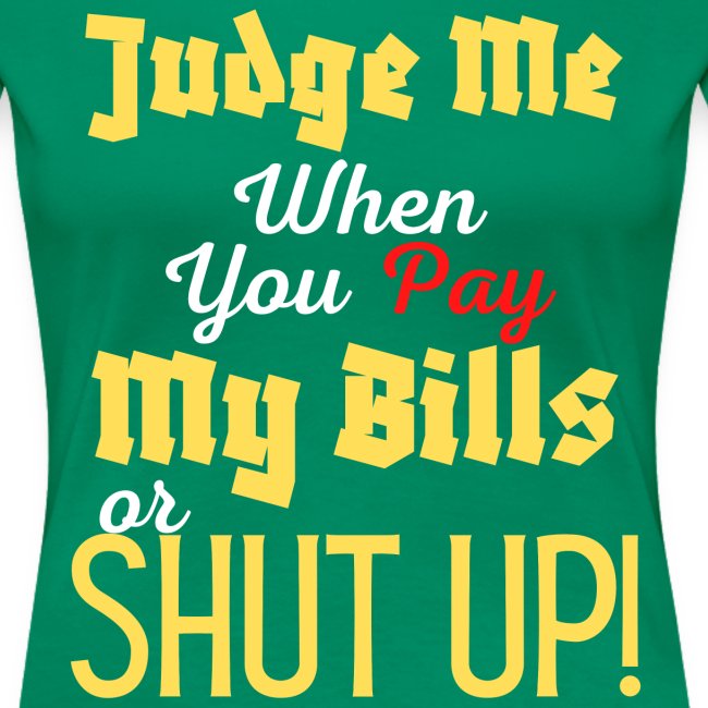 Judge Me When You Pay My Bills, funny sayings tee