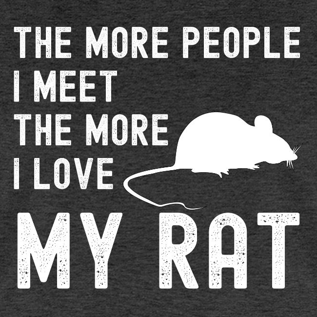 The More People I Meet The More I Love My Rat