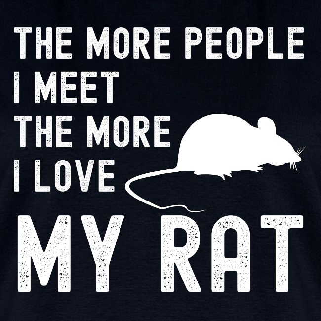The More People I Meet The More I Love My Rat