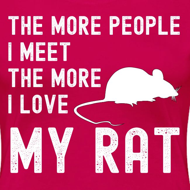 The More People I Meet The More I Love My Rat