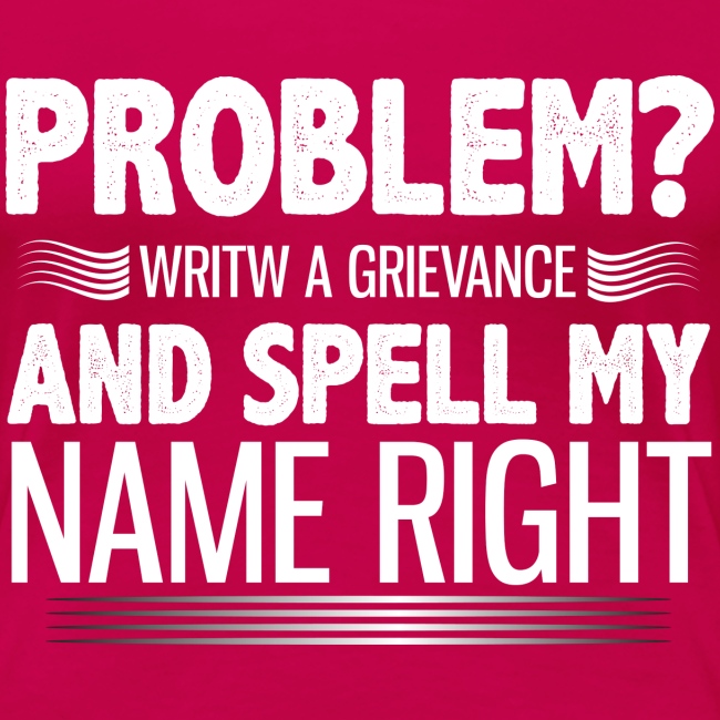 Problem? Write A Grievance, And Spell My Name