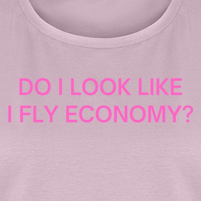 Do I Look Like I Fly Economy? (in pink letters)