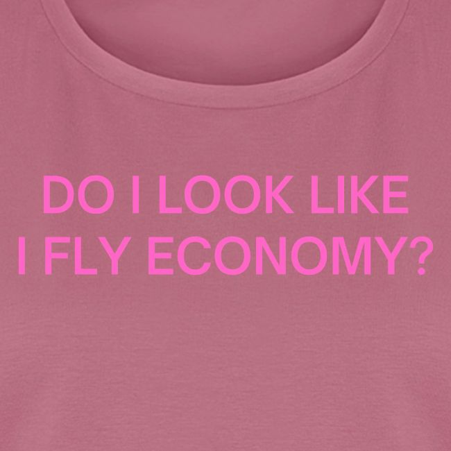 Do I Look Like I Fly Economy? (in pink letters)