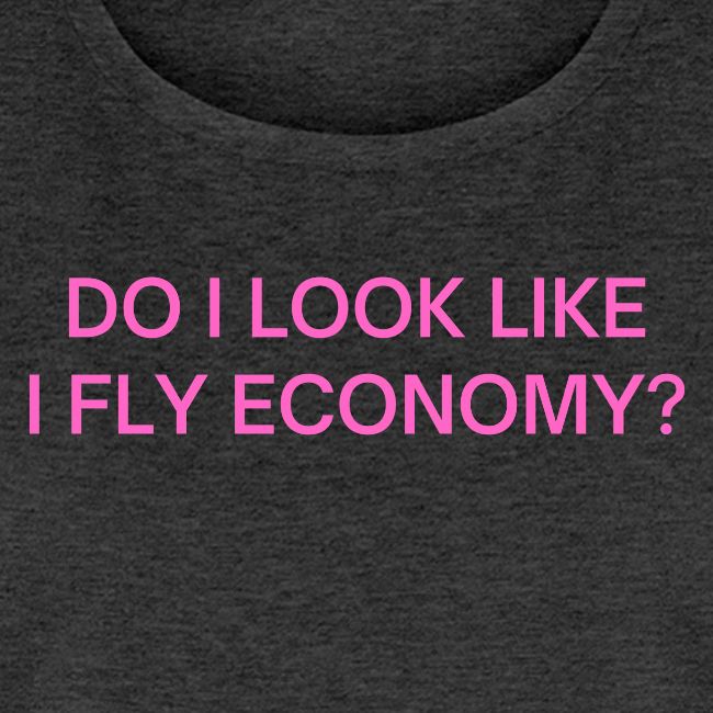 Do I Look Like I Fly Economy? (in pink letters)