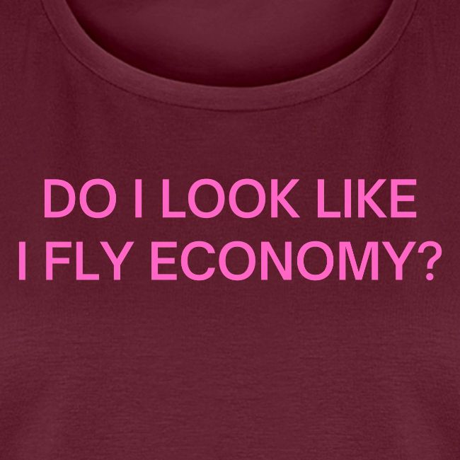 Do I Look Like I Fly Economy? (in pink letters)
