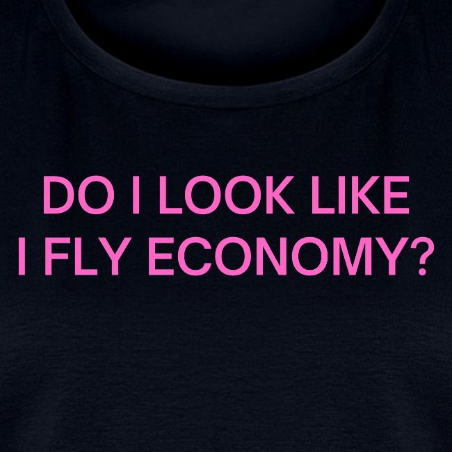 Do I Look Like I Fly Economy? (in pink letters)