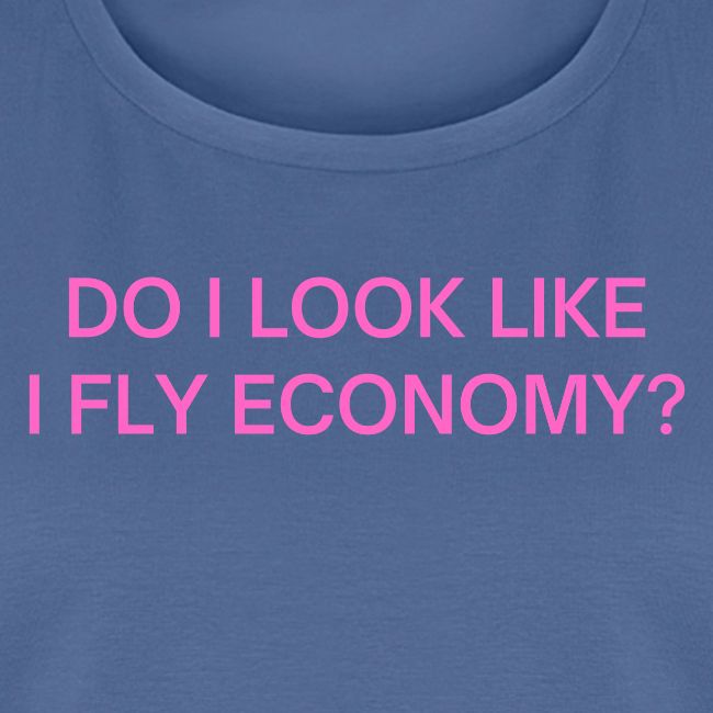 Do I Look Like I Fly Economy? (in pink letters)