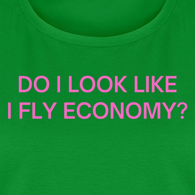 Do I Look Like I Fly Economy? (in pink letters)