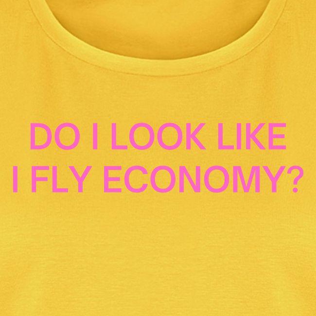 Do I Look Like I Fly Economy? (in pink letters)