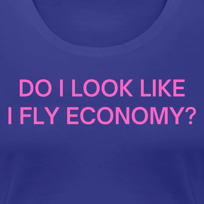 Do I Look Like I Fly Economy? (in pink letters)