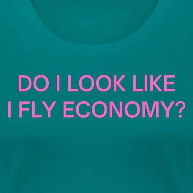 Do I Look Like I Fly Economy? (in pink letters)